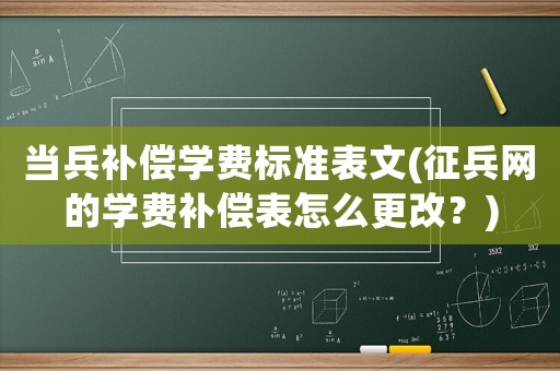 當(dāng)兵補(bǔ)償學(xué)費(fèi)標(biāo)準(zhǔn)表文(征兵網(wǎng)的學(xué)費(fèi)補(bǔ)償表怎么更改？)