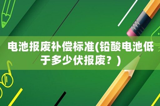 電池報(bào)廢補(bǔ)償標(biāo)準(zhǔn)(鉛酸電池低于多少伏報(bào)廢？)