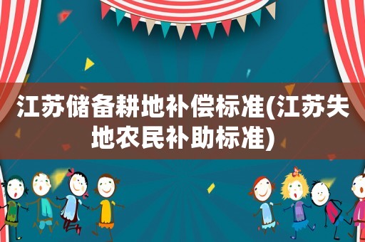 江蘇儲(chǔ)備耕地補(bǔ)償標(biāo)準(zhǔn)(江蘇失地農(nóng)民補(bǔ)助標(biāo)準(zhǔn))