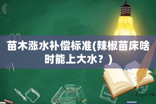 苗木漲水補(bǔ)償標(biāo)準(zhǔn)(辣椒苗床啥時(shí)能上大水？)