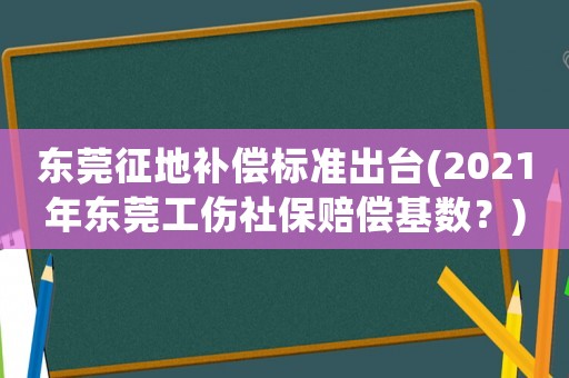 東莞征地補償標準出臺(2021年東莞工傷社保賠償基數(shù)？)