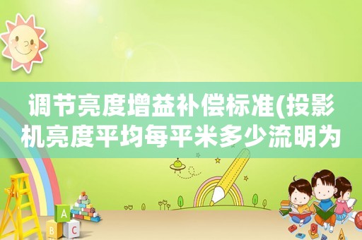 調(diào)節(jié)亮度增益補(bǔ)償標(biāo)準(zhǔn)(投影機(jī)亮度平均每平米多少流明為佳？)