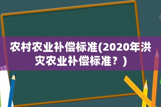 農(nóng)村農(nóng)業(yè)補(bǔ)償標(biāo)準(zhǔn)(2020年洪災(zāi)農(nóng)業(yè)補(bǔ)償標(biāo)準(zhǔn)？)