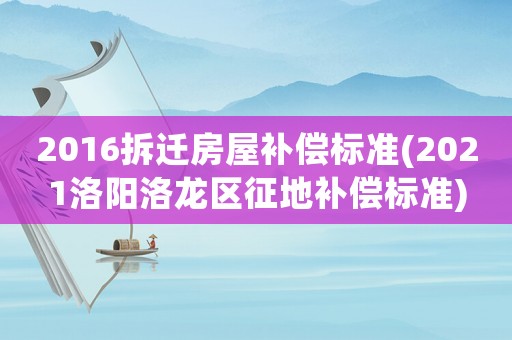 2016拆遷房屋補償標準(2021洛陽洛龍區(qū)征地補償標準)