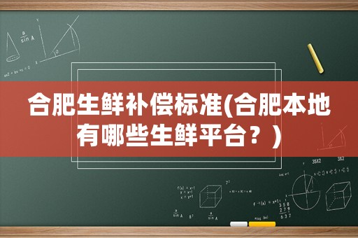 合肥生鮮補(bǔ)償標(biāo)準(zhǔn)(合肥本地有哪些生鮮平臺(tái)？)