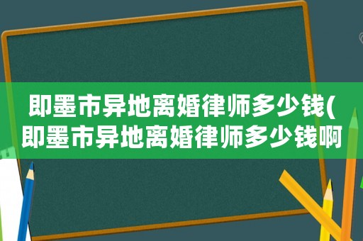 即墨市異地離婚律師多少錢(qián)(即墨市異地離婚律師多少錢(qián)啊)