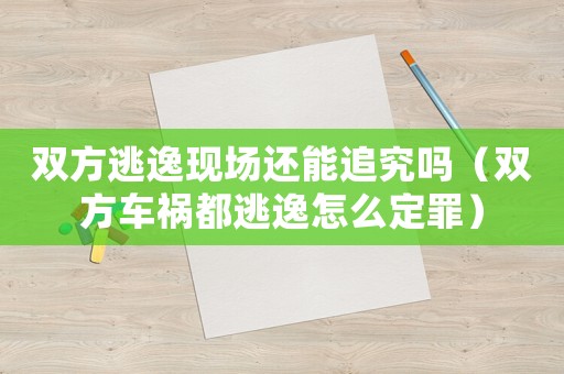 雙方逃逸現(xiàn)場還能追究嗎（雙方車禍都逃逸怎么定罪）