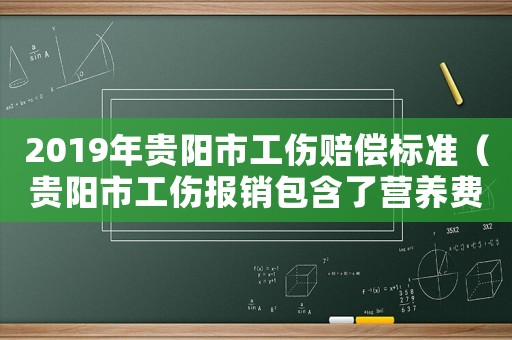 2019年貴陽市工傷賠償標(biāo)準(zhǔn)（貴陽市工傷報銷包含了營養(yǎng)費嗎）