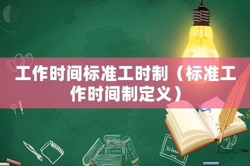 工作時(shí)間標(biāo)準(zhǔn)工時(shí)制（標(biāo)準(zhǔn)工作時(shí)間制定義）
