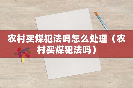 農(nóng)村買煤犯法嗎怎么處理（農(nóng)村買煤犯法嗎）