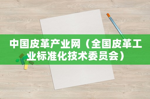 中國(guó)皮革產(chǎn)業(yè)網(wǎng)（全國(guó)皮革工業(yè)標(biāo)準(zhǔn)化技術(shù)委員會(huì)）