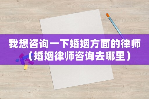 我想咨詢一下婚姻方面的律師（婚姻律師咨詢?nèi)ツ睦铮? title=