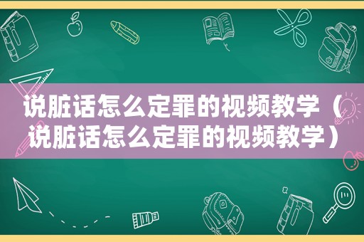 說(shuō)臟話怎么定罪的視頻教學(xué)（說(shuō)臟話怎么定罪的視頻教學(xué)）
