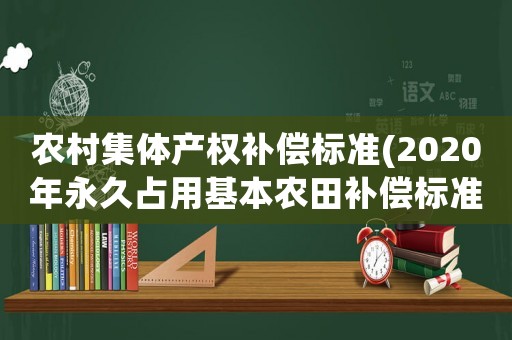 農(nóng)村集體產(chǎn)權(quán)補(bǔ)償標(biāo)準(zhǔn)(2020年永久占用基本農(nóng)田補(bǔ)償標(biāo)準(zhǔn)？)
