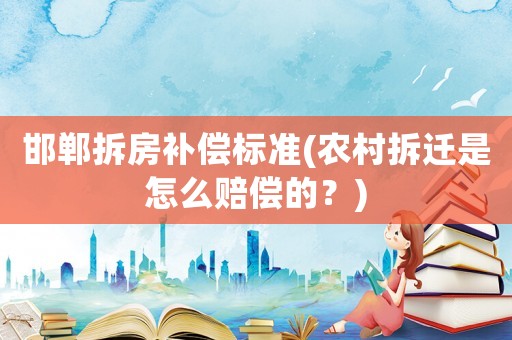 邯鄲拆房補(bǔ)償標(biāo)準(zhǔn)(農(nóng)村拆遷是怎么賠償?shù)模?