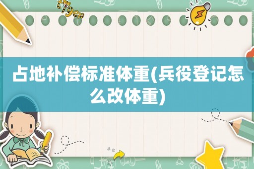 占地補(bǔ)償標(biāo)準(zhǔn)體重(兵役登記怎么改體重)