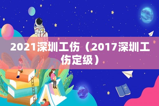 2021深圳工傷（2017深圳工傷定級(jí)）
