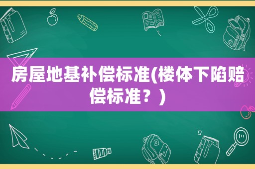 房屋地基補償標準(樓體下陷賠償標準？)