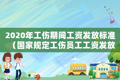 2020年工傷期間工資發(fā)放標準（國家規(guī)定工傷員工工資發(fā)放標準）