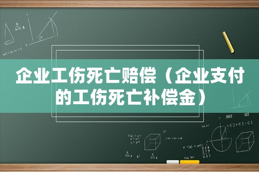企業(yè)工傷死亡賠償（企業(yè)支付的工傷死亡補(bǔ)償金）