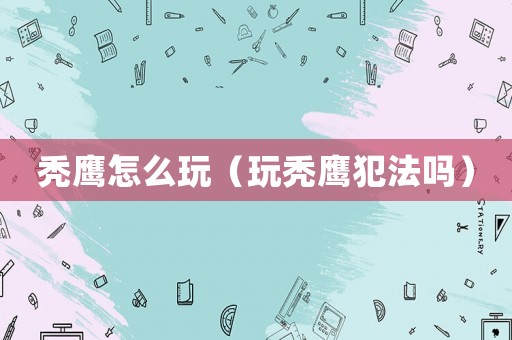 禿鷹怎么玩（玩禿鷹犯法嗎）