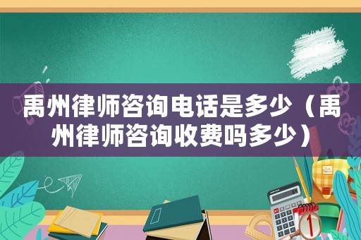 禹州律師咨詢(xún)電話(huà)是多少（禹州律師咨詢(xún)收費(fèi)嗎多少）