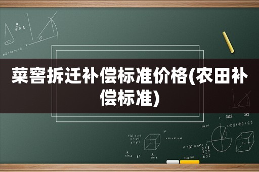 菜窖拆遷補償標準價格(農(nóng)田補償標準)