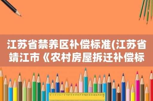 江蘇省禁養(yǎng)區(qū)補(bǔ)償標(biāo)準(zhǔn)(江蘇省靖江市《農(nóng)村房屋拆遷補(bǔ)償標(biāo)準(zhǔn)》是什么)