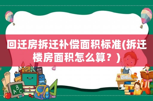 回遷房拆遷補(bǔ)償面積標(biāo)準(zhǔn)(拆遷樓房面積怎么算？)
