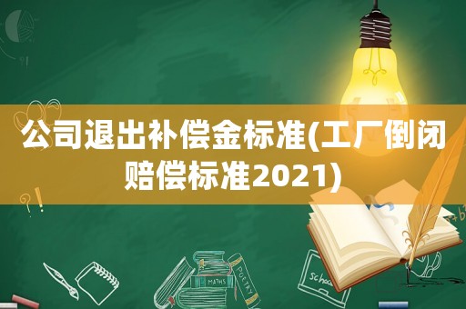 公司退出補(bǔ)償金標(biāo)準(zhǔn)(工廠倒閉賠償標(biāo)準(zhǔn)2021)