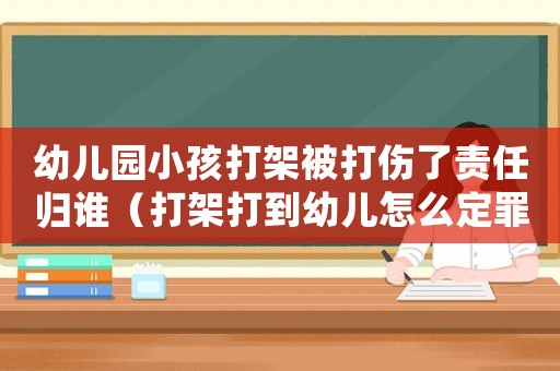 幼兒園小孩打架被打傷了責任歸誰（打架打到幼兒怎么定罪的）