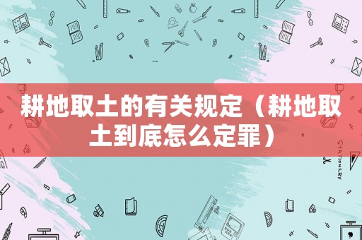 耕地取土的有關(guān)規(guī)定（耕地取土到底怎么定罪）