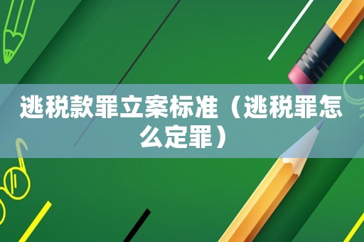 逃稅款罪立案標準（逃稅罪怎么定罪）