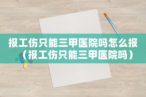 報工傷只能三甲醫(yī)院嗎怎么報（報工傷只能三甲醫(yī)院嗎）