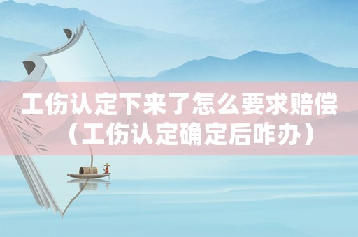 工傷認(rèn)定下來(lái)了怎么要求賠償（工傷認(rèn)定確定后咋辦）