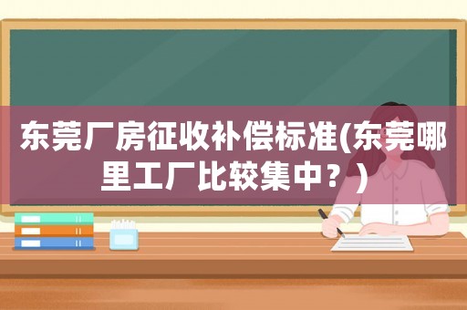 東莞廠房征收補償標準(東莞哪里工廠比較集中？)