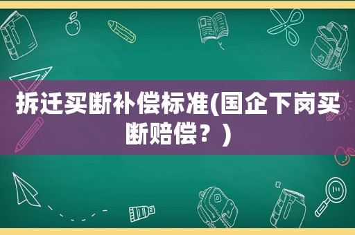 拆遷買斷補(bǔ)償標(biāo)準(zhǔn)(國企下崗買斷賠償？)