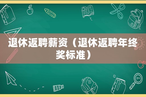 退休返聘薪資（退休返聘年終獎(jiǎng)標(biāo)準(zhǔn)）
