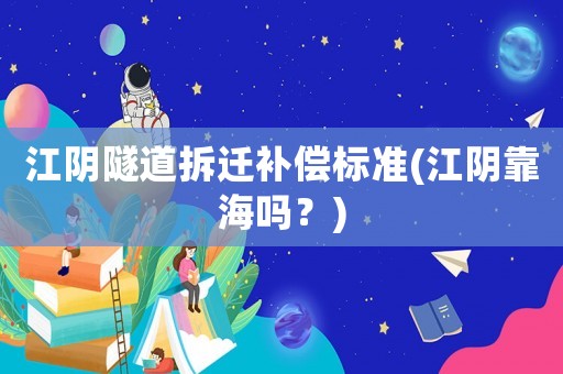 江陰隧道拆遷補償標(biāo)準(zhǔn)(江陰靠海嗎？)