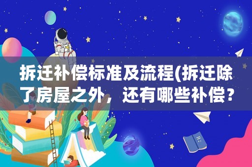拆遷補(bǔ)償標(biāo)準(zhǔn)及流程(拆遷除了房屋之外，還有哪些補(bǔ)償？)