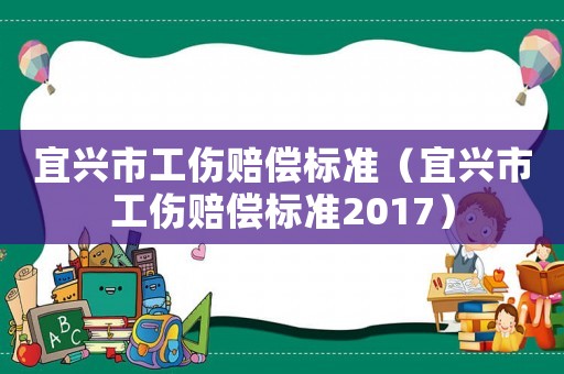 宜興市工傷賠償標準（宜興市工傷賠償標準2017）