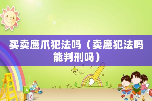 買賣鷹爪犯法嗎（賣鷹犯法嗎能判刑嗎）