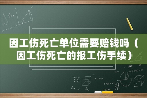 因工傷死亡單位需要賠錢嗎（因工傷死亡的報(bào)工傷手續(xù)）