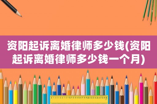資陽起訴離婚律師多少錢(資陽起訴離婚律師多少錢一個月)