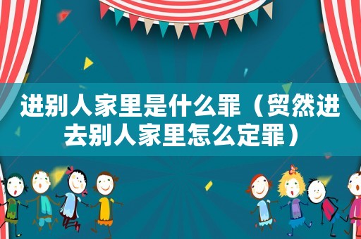 進別人家里是什么罪（貿(mào)然進去別人家里怎么定罪）