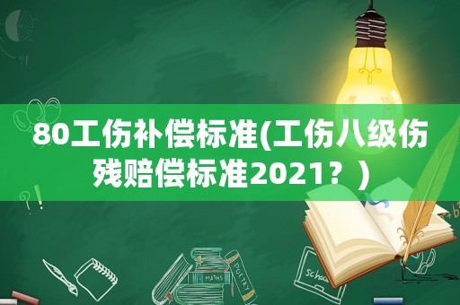 80工傷補(bǔ)償標(biāo)準(zhǔn)(工傷八級(jí)傷殘賠償標(biāo)準(zhǔn)2021？)