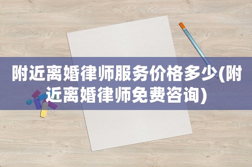 附近離婚律師服務價格多少(附近離婚律師免費咨詢)