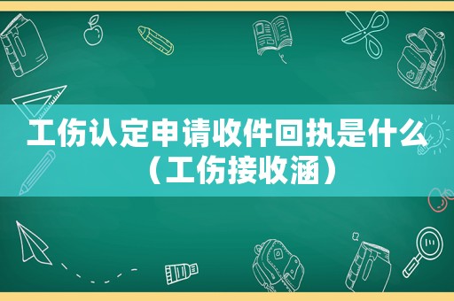 工傷認定申請收件回執(zhí)是什么（工傷接收涵）