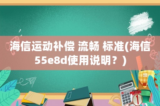 海信運(yùn)動(dòng)補(bǔ)償 流暢 標(biāo)準(zhǔn)(海信55e8d使用說明？)