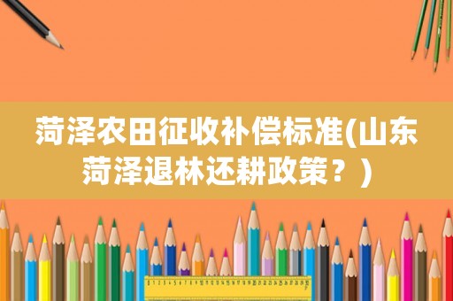菏澤農(nóng)田征收補償標準(山東菏澤退林還耕政策？)